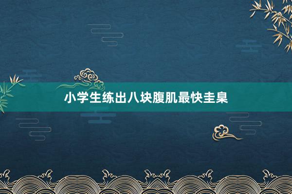 小学生练出八块腹肌最快圭臬